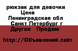  рюкзак для девочки › Цена ­ 2 500 - Ленинградская обл., Санкт-Петербург г. Другое » Продам   